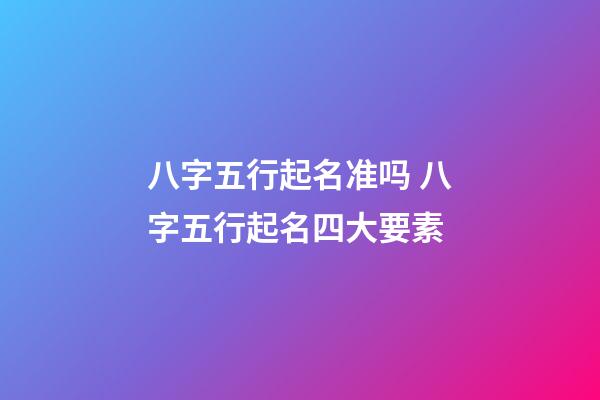 八字五行起名准吗 八字五行起名四大要素